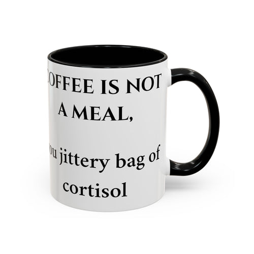 Accent Coffee Mug - "Coffee Is Not A Meal, You Jittery Bag of Cortisol" Funny Sarcastic Coffee Mug